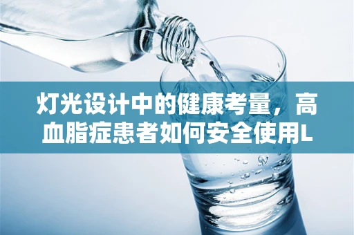 灯光设计中的健康考量，高血脂症患者如何安全使用LED照明？