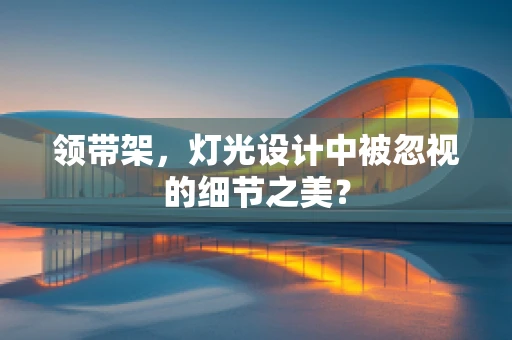 领带架，灯光设计中被忽视的细节之美？