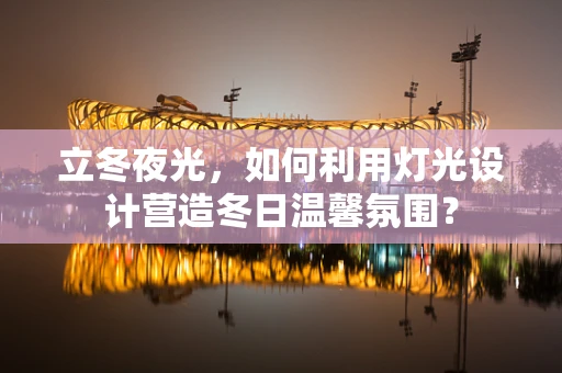 立冬夜光，如何利用灯光设计营造冬日温馨氛围？