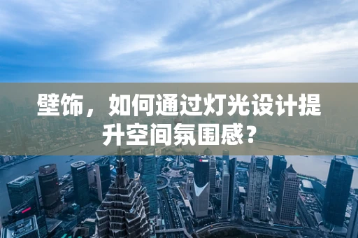 壁饰，如何通过灯光设计提升空间氛围感？