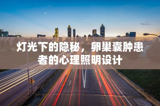 灯光下的隐秘，卵巢囊肿患者的心理照明设计