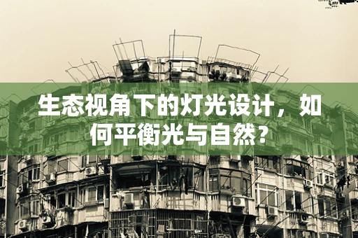 生态视角下的灯光设计，如何平衡光与自然？