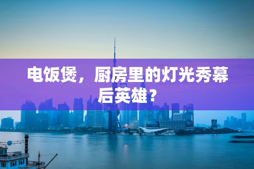 电饭煲，厨房里的灯光秀幕后英雄？
