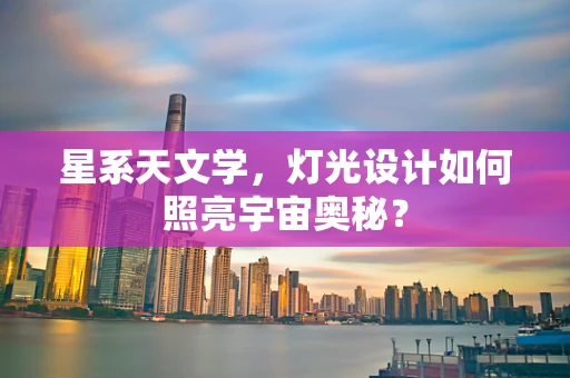 星系天文学，灯光设计如何照亮宇宙奥秘？
