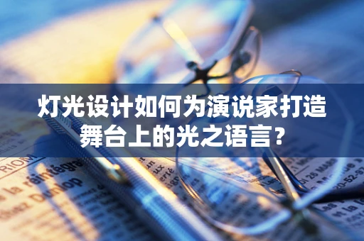 灯光设计如何为演说家打造舞台上的光之语言？