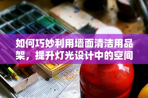 如何巧妙利用墙面清洁用品架，提升灯光设计中的空间美感？