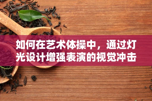 如何在艺术体操中，通过灯光设计增强表演的视觉冲击力？