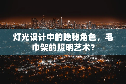 灯光设计中的隐秘角色，毛巾架的照明艺术？