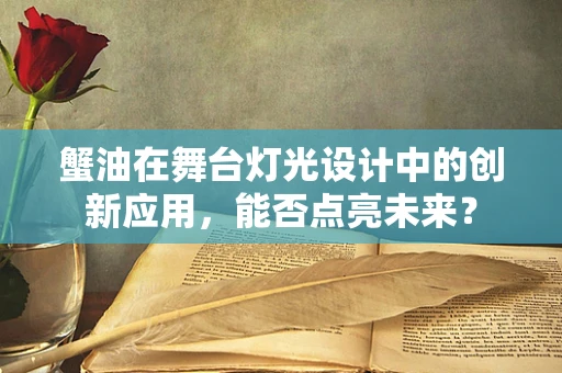 蟹油在舞台灯光设计中的创新应用，能否点亮未来？