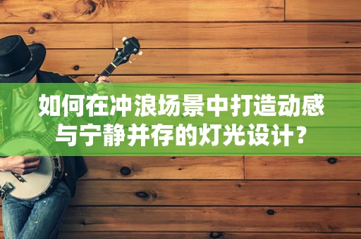 如何在冲浪场景中打造动感与宁静并存的灯光设计？