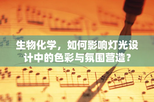 生物化学，如何影响灯光设计中的色彩与氛围营造？