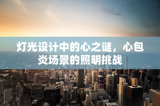 灯光设计中的心之谜，心包炎场景的照明挑战