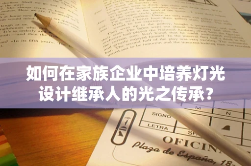 如何在家族企业中培养灯光设计继承人的光之传承？