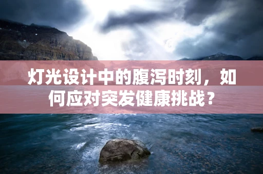 灯光设计中的腹泻时刻，如何应对突发健康挑战？