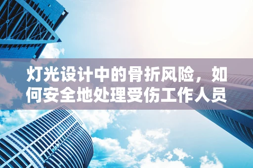 灯光设计中的骨折风险，如何安全地处理受伤工作人员的照明需求？