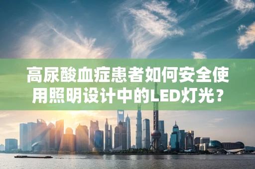 高尿酸血症患者如何安全使用照明设计中的LED灯光？