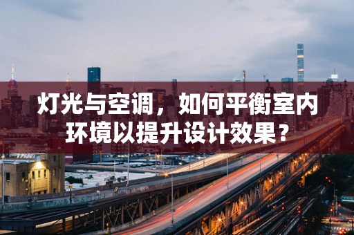 灯光与空调，如何平衡室内环境以提升设计效果？