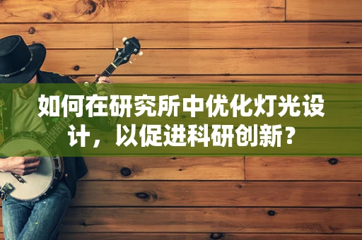 如何在研究所中优化灯光设计，以促进科研创新？