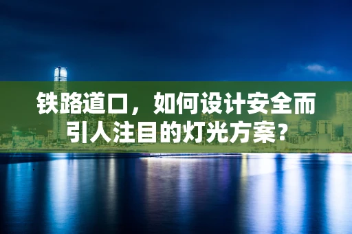 铁路道口，如何设计安全而引人注目的灯光方案？