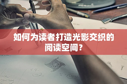 如何为读者打造光影交织的阅读空间？