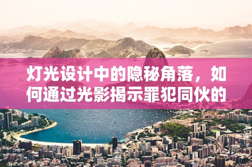 灯光设计中的隐秘角落，如何通过光影揭示罪犯同伙的蛛丝马迹？