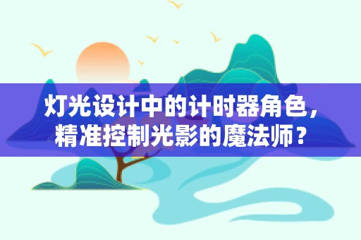 灯光设计中的计时器角色，精准控制光影的魔法师？