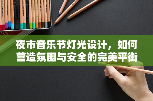 夜市音乐节灯光设计，如何营造氛围与安全的完美平衡？