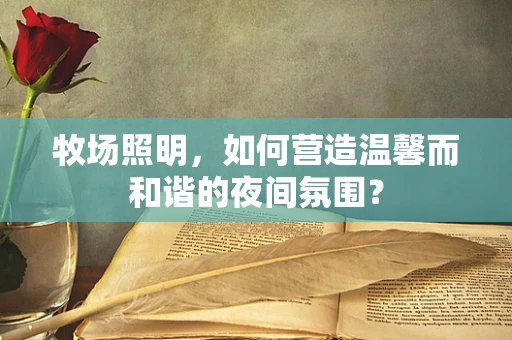 牧场照明，如何营造温馨而和谐的夜间氛围？