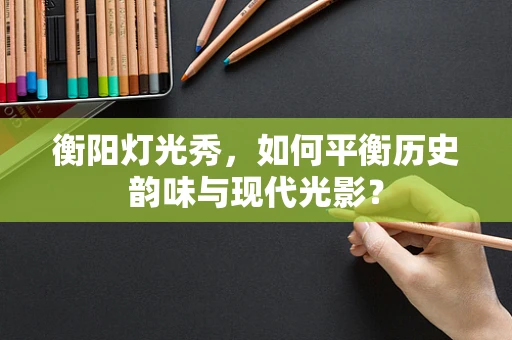 衡阳灯光秀，如何平衡历史韵味与现代光影？