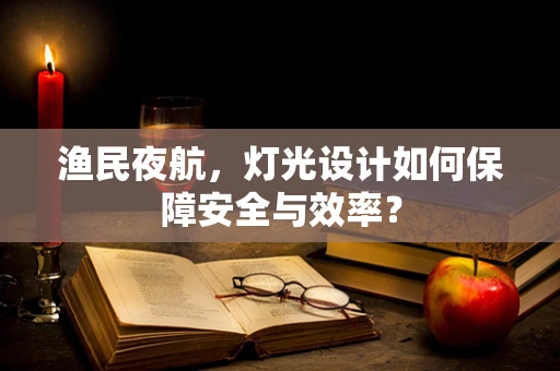 渔民夜航，灯光设计如何保障安全与效率？
