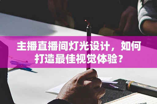 主播直播间灯光设计，如何打造最佳视觉体验？