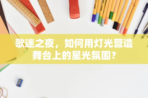 歌迷之夜，如何用灯光营造舞台上的星光氛围？