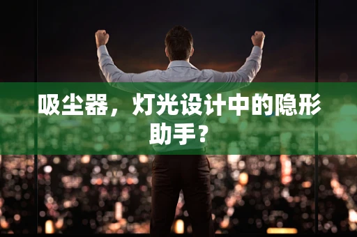 吸尘器，灯光设计中的隐形助手？