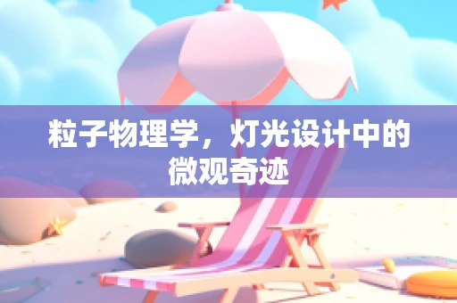 粒子物理学，灯光设计中的微观奇迹