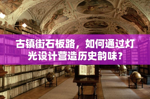 古镇街石板路，如何通过灯光设计营造历史韵味？