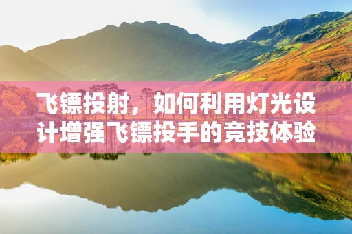 飞镖投射，如何利用灯光设计增强飞镖投手的竞技体验？