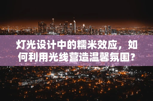 灯光设计中的糯米效应，如何利用光线营造温馨氛围？
