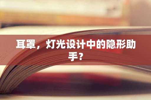 耳罩，灯光设计中的隐形助手？