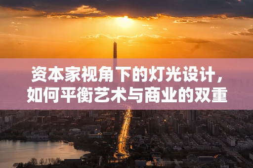 资本家视角下的灯光设计，如何平衡艺术与商业的双重考量？