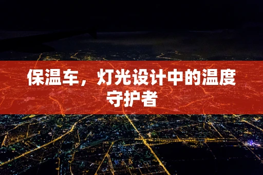 保温车，灯光设计中的温度守护者