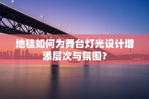 地毯如何为舞台灯光设计增添层次与氛围？