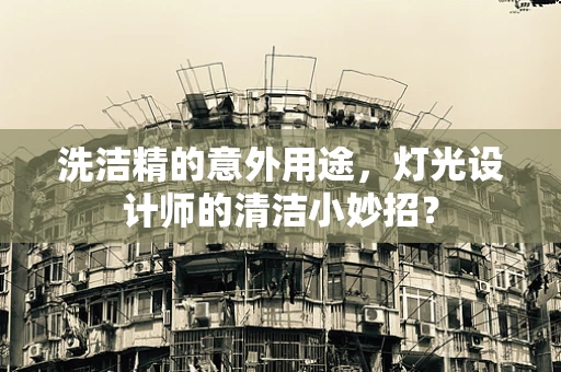洗洁精的意外用途，灯光设计师的清洁小妙招？