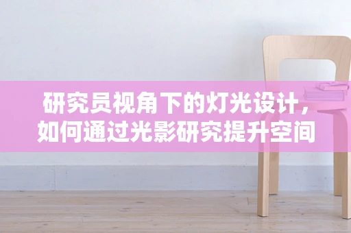 研究员视角下的灯光设计，如何通过光影研究提升空间体验？