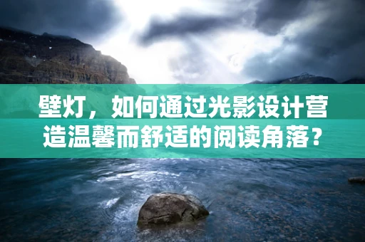 壁灯，如何通过光影设计营造温馨而舒适的阅读角落？