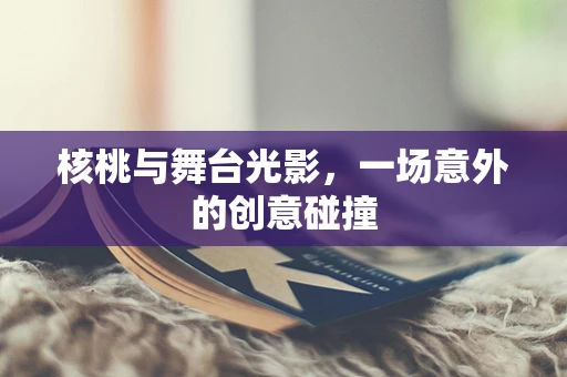 核桃与舞台光影，一场意外的创意碰撞