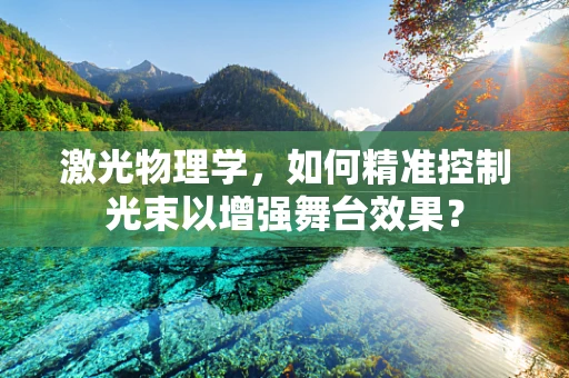 激光物理学，如何精准控制光束以增强舞台效果？