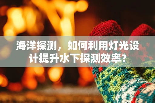海洋探测，如何利用灯光设计提升水下探测效率？