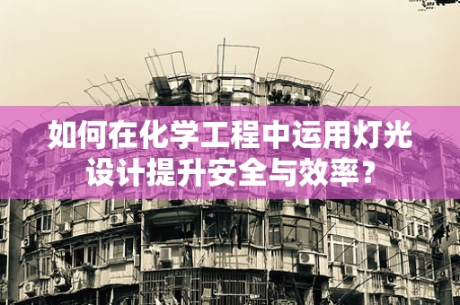 如何在化学工程中运用灯光设计提升安全与效率？