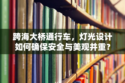 跨海大桥通行车，灯光设计如何确保安全与美观并重？