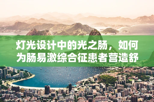 灯光设计中的光之肠，如何为肠易激综合征患者营造舒适环境？